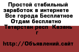 Простой стабильный заработок в интернете. - Все города Бесплатное » Отдам бесплатно   . Татарстан респ.,Казань г.